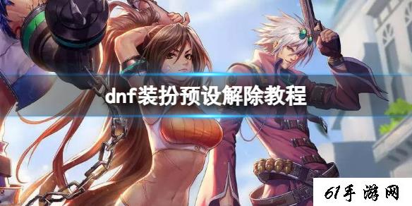 《dnf》装扮预设解除教程一览